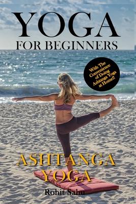 Yoga For Beginners: Ashtanga Yoga: The Complete Guide to Master Ashtanga Yoga; Benefits, Essentials, Asanas (with Pictures), Ashtanga Medi