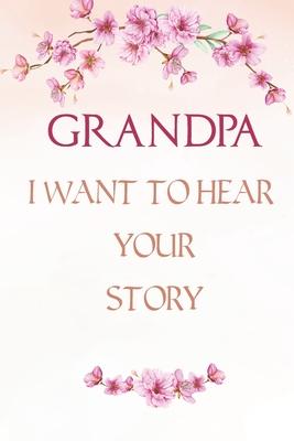 Grandpa I want to Hear Your Story: A Grandfather's Guided Journal, Perfect Grandpa Memory Journal, Keepsake For Grandpa to Share His life and Love