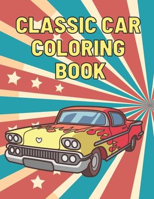 Classic Car Coloring Book: A Fun Collection Colouring Pages of American Muscle Cars For Kids Relaxation for Adults Car Lovers