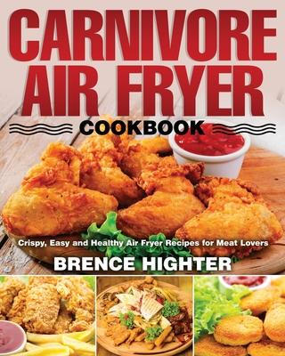 Carnivore Air Fryer Cookbook: Crispy, Easy and Healthy Air Fryer Recipes for Meat Lovers