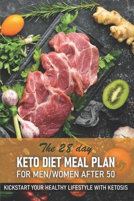 The 28 Day Keto Diet Meal Plan For Menwomen After 50 Kickstart Your Healthy Lifestyle With Ketosis: He Ultimate Guide Book Ketogenic Diet Lifestyle Fo