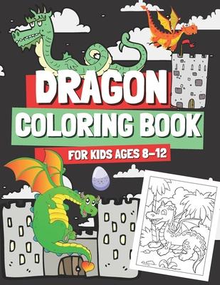 Dragon Coloring Book for Kids Ages 8-12: Coloring Pages with Cute Dragons for Boys and Girls, Gift for Children & Teenagers Who Love Mythical Creature