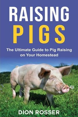 Raising Pigs: The Ultimate Guide to Pig Raising on Your Homestead