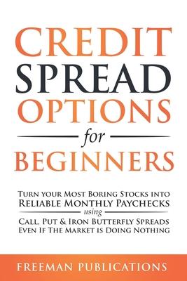 Credit Spread Options for Beginners: Turn Your Most Boring Stocks into Reliable Monthly Paychecks using Call, Put & Iron Butterfly Spreads - Even If T