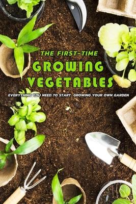 The First-Time Growing Vegetables: Everything You Need To Start Growing Your Own Garden: Gift Ideas for Holiday