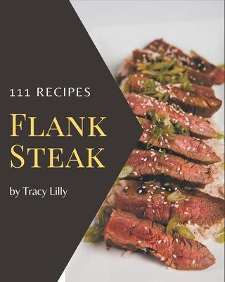 111 Flank Steak Recipes: Let's Get Started with The Best Flank Steak Cookbook!