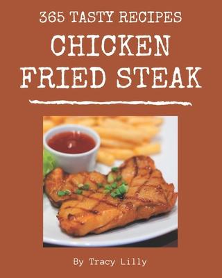 365 Tasty Chicken Fried Steak Recipes: A Chicken Fried Steak Cookbook You Will Need