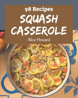 98 Squash Casserole Recipes: Save Your Cooking Moments with Squash Casserole Cookbook!