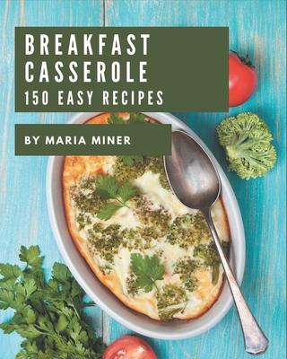 150 Easy Breakfast Casserole Recipes: The Best Easy Breakfast Casserole Cookbook that Delights Your Taste Buds