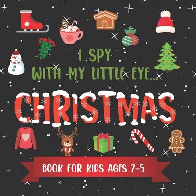 I Spy With My Little Eye CHRISTMAS Book For Kids Ages 2-5: Winter and Christmas Activity Learning, Fun Picture and Guessing Game For Kids Toddlers & P