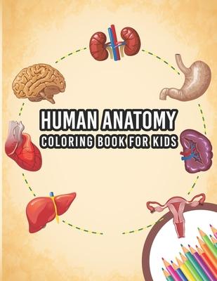 Human Anatomy Coloring Book For Kids: My First Human Body Parts And Human Anatomy Entertaining And Instructive Guide For 60 Human Body Parts Coloring