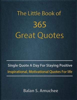 The Little Book of 365 Great Quotes: Inspirational, Motivational quotes book for life to brighten up your days.