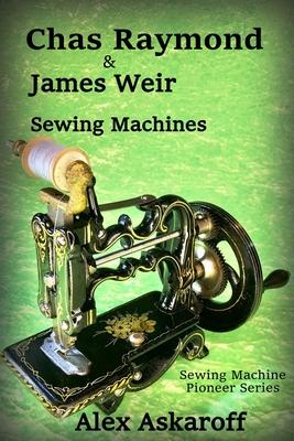 Chas Raymond & James Weir Sewing Machines: Sewing Machine Pioneer Series