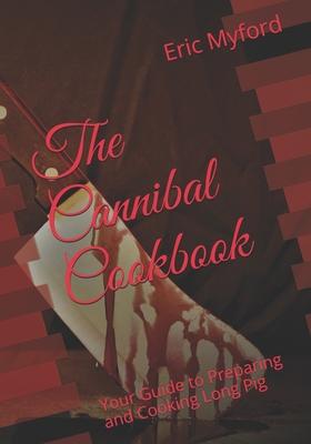 The Cannibal Cookbook: Your Guide to Preparing and Cooking Long Pig