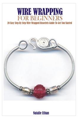 Wire Wrapping for Beginners: 20 Easy Step By Step Wire Wrapped Bracelets Guide To Get You Started