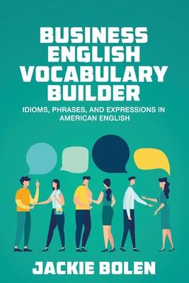 Business English Vocabulary Builder: Idioms, Phrases, and Expressions in American English