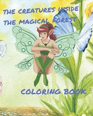 The creatures inside the magical forest coloring book: Coloring image for Adult and kids; Coloring Book with fantasy animals;Cute Fairies And Magical