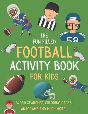 The Fun Filled Football Activity Book For Kids: Hours of Football Themed Activity Fun with Word Searches, Mazes, Anagrams, Coloring and Much More Perf