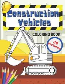 Construction Vehicles Coloring Book: Fun For Kids Big Excavators Trucks Dumpers And Cranes Age 4-8