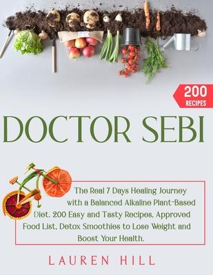 Doctor Sebi: The Real 7 Days Healing Journey with a Balanced Alkaline Plant-Based Diet. 200 Easy and Tasty Recipes, Approved Food L