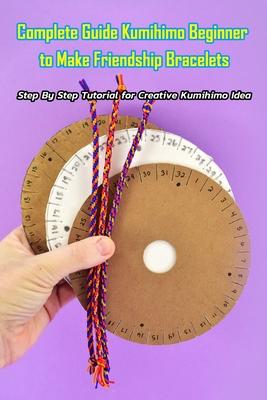 Complete Guide Kumihimo Beginner to Make Friendship Bracelets: : Getting Started with Kumihimo