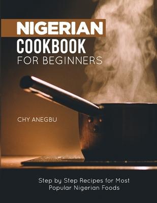 Nigerian Cookbook for Beginners: Step by Step Recipes for Most Popular Nigerian Foods