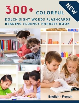 300+ Colorful Dolch Sight Words Flashcards Reading Fluency Phrases Book English-French: Complete list vocabulary children need to know and read first