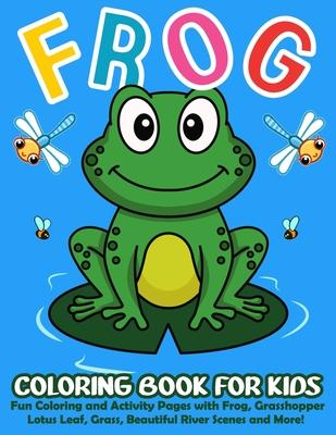 Frog Coloring Book for Kids: 50+ Cute and Simple Frog Coloring and Activity Pages with Frog, Grasshopper, Lotus Leaf, Grass, Beautiful River Scenes