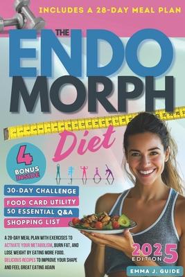 The Endomorph Diet: A 28-Day Meal Plan with Exercises to Activate Your Metabolism, Burn Fat, and Lose Weight by Eating More Food. Fast, De