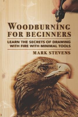 Woodburning for Beginners: Learn the Secrets of Drawing With Fire With Minimal Tools