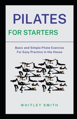 Pilates for Starters: Basic and Simple Pilate Exercise For Easy Practice in the House