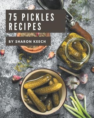 75 Pickles Recipes: A Pickles Cookbook to Fall In Love With