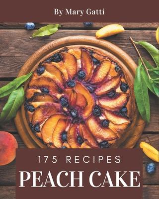 175 Peach Cake Recipes: Making More Memories in your Kitchen with Peach Cake Cookbook!