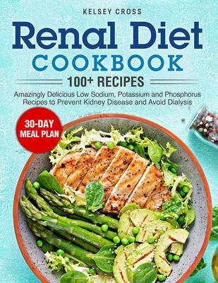 Renal Diet Cookbook: Amazingly Delicious Low Sodium, Potassium and Phosphorus Recipes to Prevent Kidney Disease and Avoid Dialysis