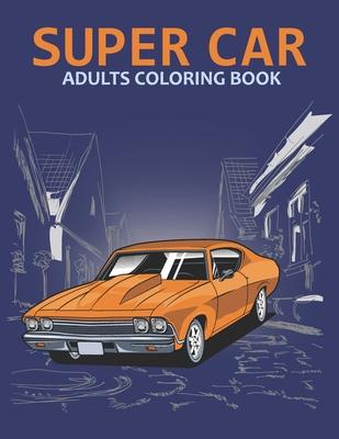 Super car adults coloring book: An Adult Coloring Book With Stress-relif, Easy and Relaxing Coloring Pages.