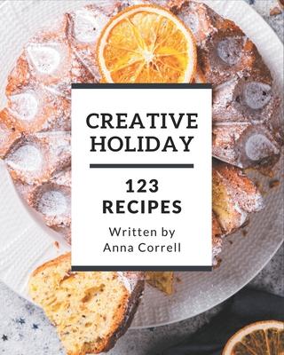 123 Creative Holiday Recipes: A Holiday Cookbook You Will Love