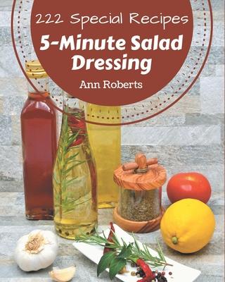 222 Special 5-Minute Salad Dressing Recipes: Let's Get Started with The Best 5-Minute Salad Dressing Cookbook!