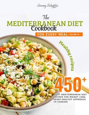 The Mediterranean Diet Cookbook for Every Meal: Over 450 Best Mediterranean Diet Recipes for Weight Loss, Heart-Healthy Approach to Cooking (Volume 10