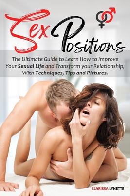 Sex Positions With Pictures: The Ultimate Guide to Learn How to Improve Your Sexual Life and Transform your Relationship, With Techniques, Tips and