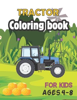 Tractor Coloring Book for Kids Ages 4-8: The coloring book Perfect Fun Farm Based Gift for Toddlers and Kids Ages 4-8 (Boys and Girls Coloring Books)