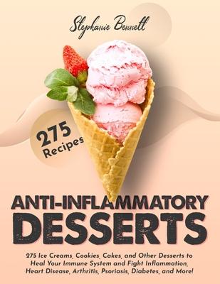 Anti-Inflammatory Desserts: 275 Ice Creams, Cookies, Cakes, and Other Desserts to Heal Your Immune System and Fight Inflammation, Heart Disease, A