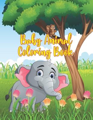 Baby Animal Coloring Book: Coloring Book Featuring 50 Amazingly Cute and Lovable Baby Animals from Forests, Jungles, Oceans and Farms for Kids an