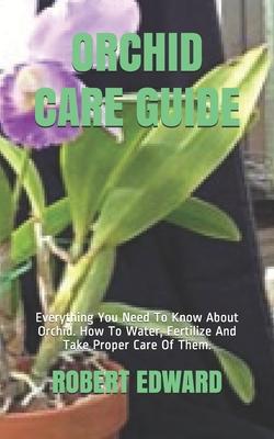 Orchid Care Guide: Everything You Need To Know About Orchid. How To Water, Fertilize And Take Proper Care Of Them.