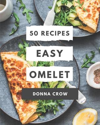 50 Easy Omelet Recipes: Make Cooking at Home Easier with Easy Omelet Cookbook!