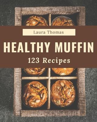 123 Healthy Muffin Recipes: Make Cooking at Home Easier with Healthy Muffin Cookbook!