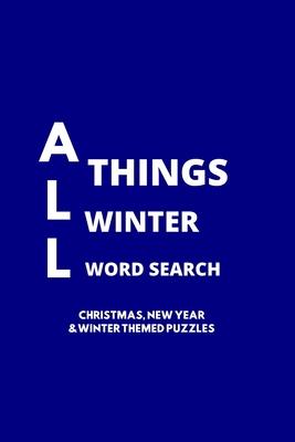 All Things Winter Word Search: 100 Christmas, New Years and Winter Themed Word Search Puzzles for Adults and Children