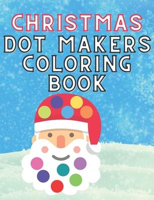 Christmas Dot Makers Coloring Book: Activity for Kids Toddlers Preschoolers Age 1-3 2-5 Daubers Paint Santa Claus Snowman Reindeer