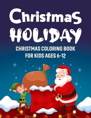 Christmas Holiday - Christmas Coloring Book for Kids Ages 6-12: Big Christmas Holiday Coloring Workbook for Kids Ages 4, 5, 6, 7, 8, 9, 10 and more...