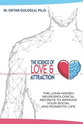 The Science of Love and Attraction: The long-hidden neurobiological secrets to improve your social and romantic life