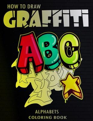 How To Draw Graffiti Alphabets A B C Coloring Book: : A Funny Amazing Street Art For Kids Boys Coloring Pages For All Levels, Basic Lettering Lessons